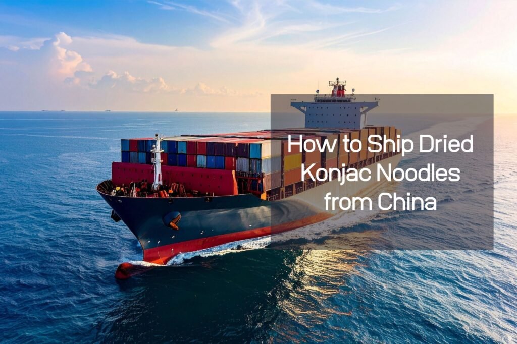 Comment expédier des nouilles de konjac séchées depuis la Chine : Emballage, méthodes d'expédition et conseils d'importation